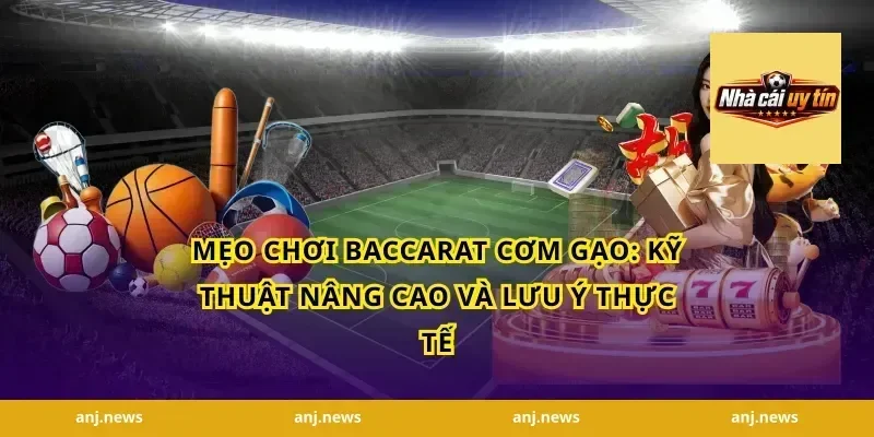 mẹo chơi baccarat cơm gạo: Kỹ thuật nâng cao và lưu ý thực tế