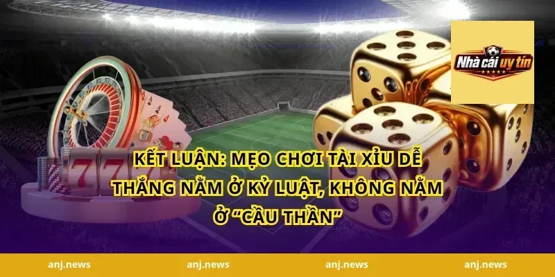 Kết luận: Mẹo chơi tài xỉu dễ thắng nằm ở kỷ luật, không nằm ở “cầu thần”