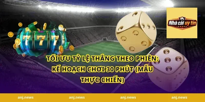 Tối ưu tỷ lệ thắng theo phiên: Kế hoạch chơi 30 phút (mẫu thực chiến)