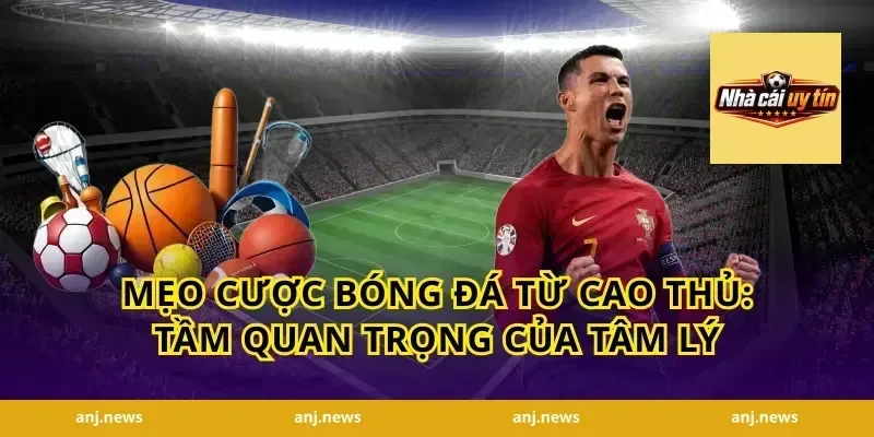 Mẹo Cược Bóng Đá Từ Cao Thủ: Tầm Quan Trọng Của Tâm Lý