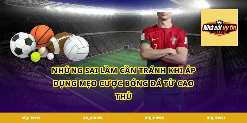 Những Sai Lầm Cần Tránh Khi Áp Dụng Mẹo Cược Bóng Đá Từ Cao Thủ