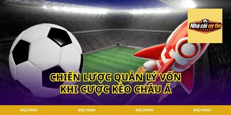 Chiến Lược Quản Lý Vốn Khi Cược Kèo Châu Á