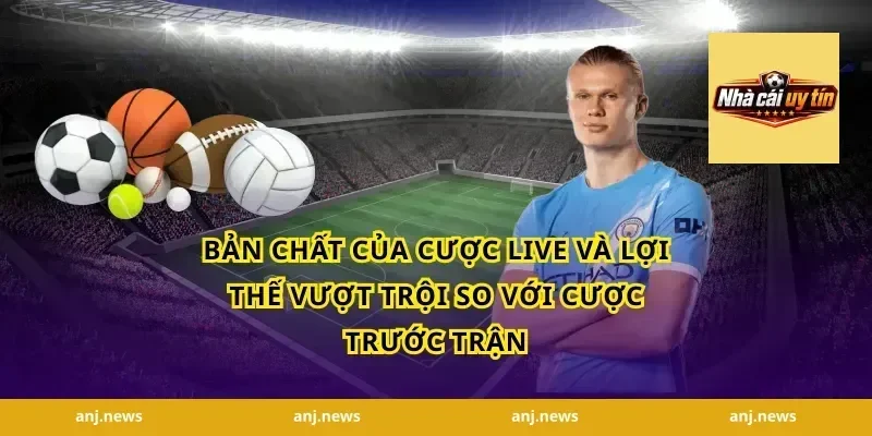 Bản Chất Của Cược Live Và Lợi Thế Vượt Trội So Với Cược Trước Trận