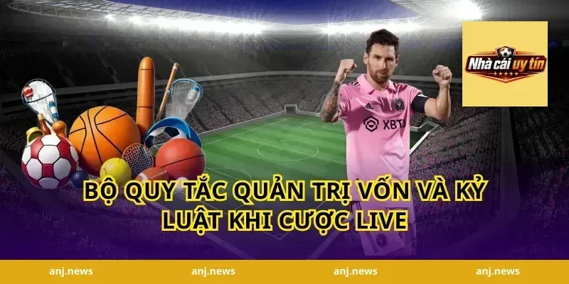 Bộ Quy Tắc Quản Trị Vốn Và Kỷ Luật Khi Cược Live