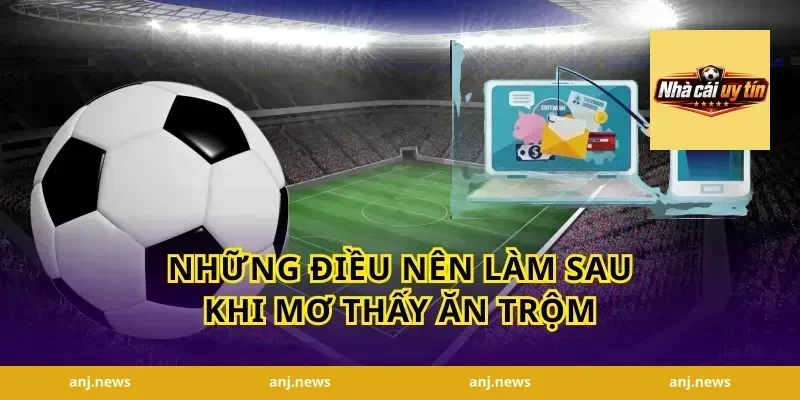 Những Điều Nên Làm Sau Khi Mơ Thấy Ăn Trộm