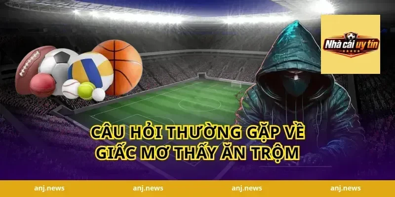 Câu Hỏi Thường Gặp Về Giấc Mơ Thấy Ăn Trộm