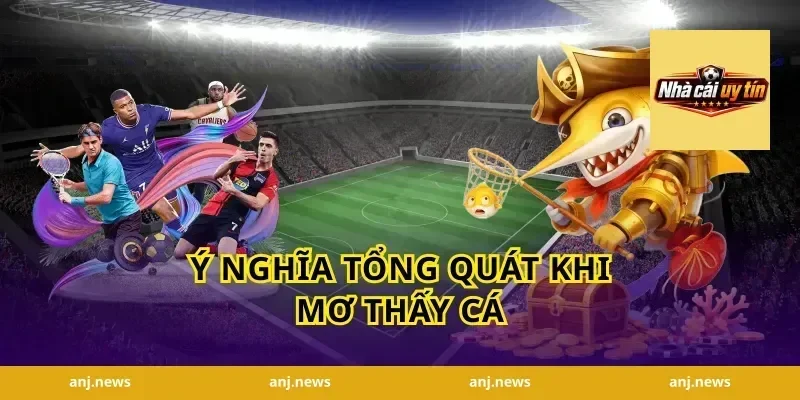 Ý Nghĩa Tổng Quát Khi Mơ Thấy Cá