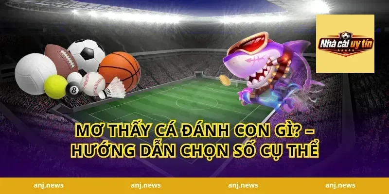 Mơ Thấy Cá Đánh Con Gì? – Hướng Dẫn Chọn Số Cụ Thể