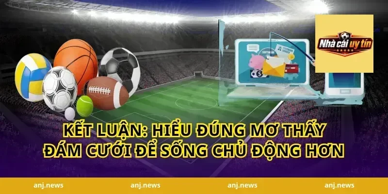 Kết luận: hiểu đúng mơ thấy đám cưới để sống chủ động hơn