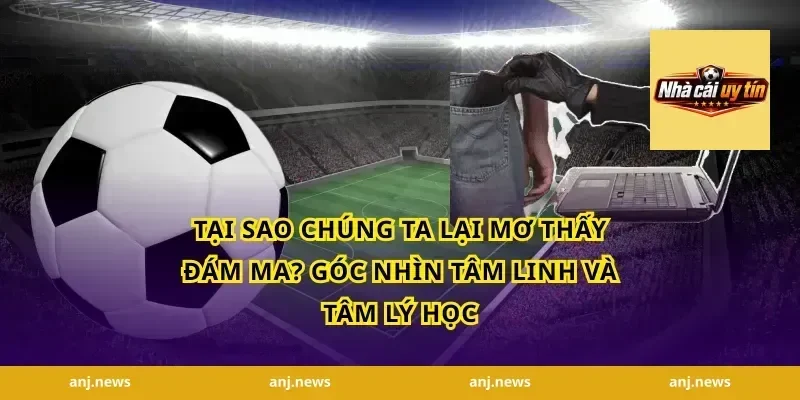 Tại sao chúng ta lại mơ thấy đám ma? Góc nhìn tâm linh và tâm lý học