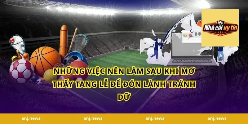 Những việc nên làm sau khi mơ thấy tang lễ để đón lành tránh dữ