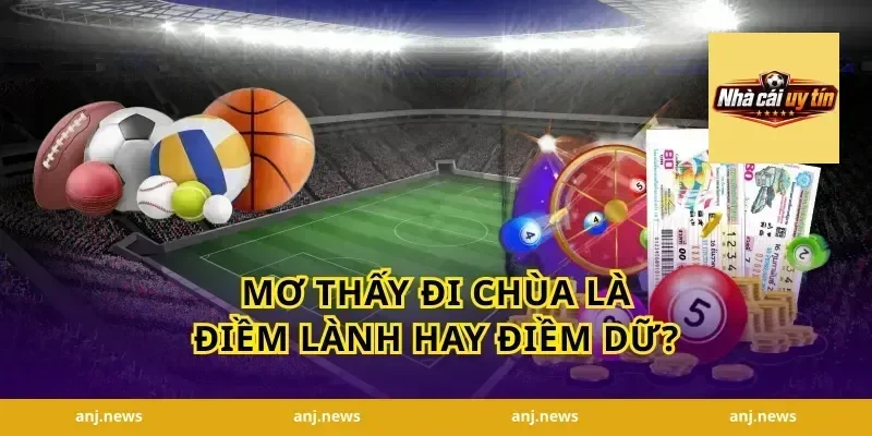 Mơ Thấy Đi Chùa Là Điềm Lành Hay Điềm Dữ?