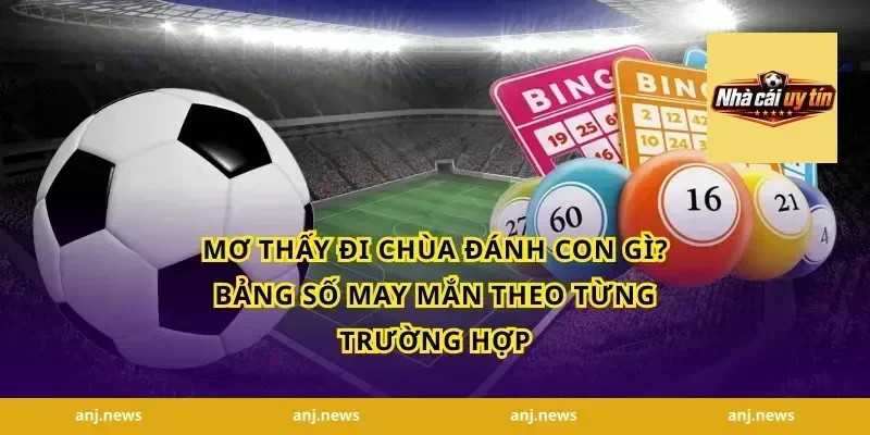 Mơ Thấy Đi Chùa Đánh Con Gì? Bảng Số May Mắn Theo Từng Trường Hợp