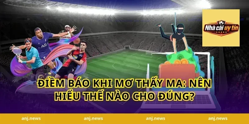Điềm báo khi mơ thấy ma: nên hiểu thế nào cho đúng?