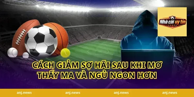 Cách giảm sợ hãi sau khi mơ thấy ma và ngủ ngon hơn