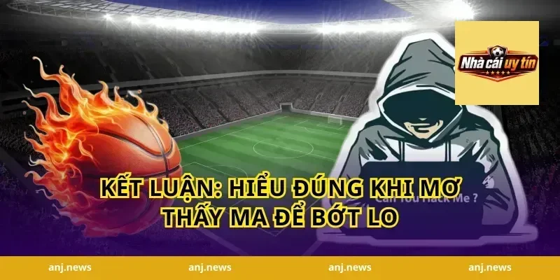 Kết luận: hiểu đúng khi mơ thấy ma để bớt lo