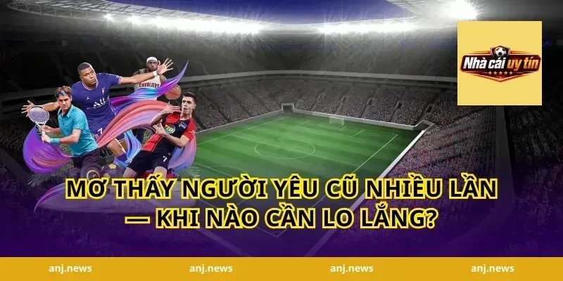 Mơ Thấy Người Yêu Cũ Nhiều Lần — Khi Nào Cần Lo Lắng?