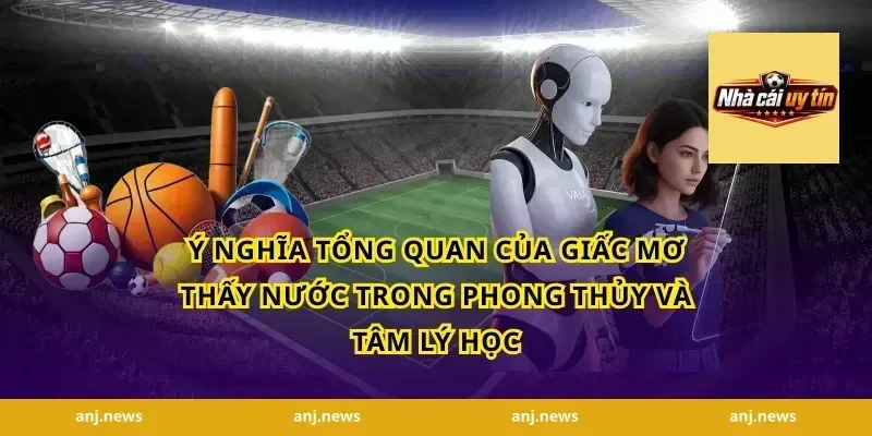 Ý Nghĩa Tổng Quan Của Giấc Mơ Thấy Nước Trong Phong Thủy Và Tâm Lý Học