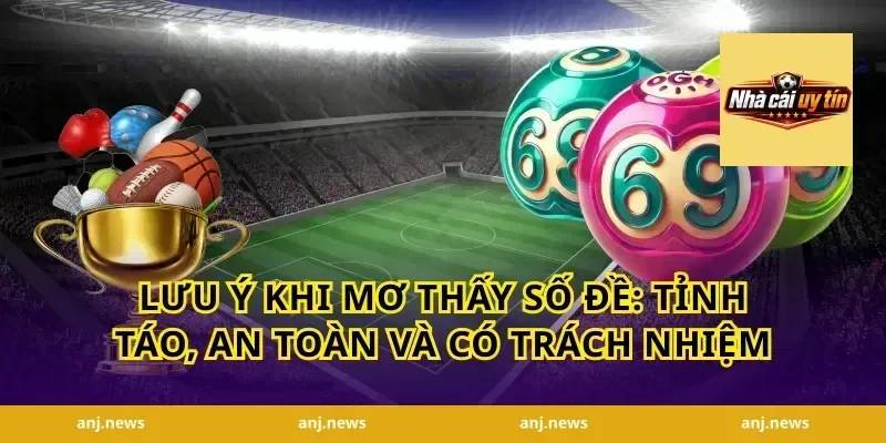 Lưu ý khi mơ thấy số đề: tỉnh táo, an toàn và có trách nhiệm