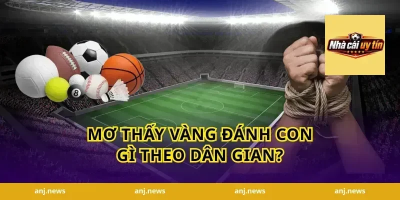 Mơ Thấy Vàng Đánh Con Gì Theo Dân Gian?