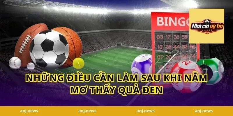 Những Điều Cần Làm Sau Khi Nằm Mơ Thấy Quả Đen