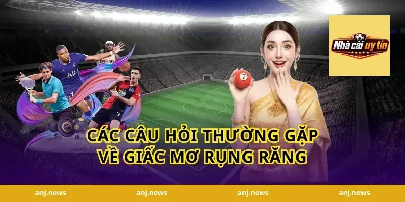 Các Câu Hỏi Thường Gặp Về Giấc Mơ Rụng Răng