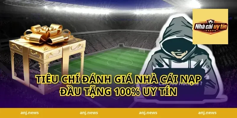Tiêu Chí Đánh Giá Nhà Cái Nạp Đầu Tặng 100% Uy Tín