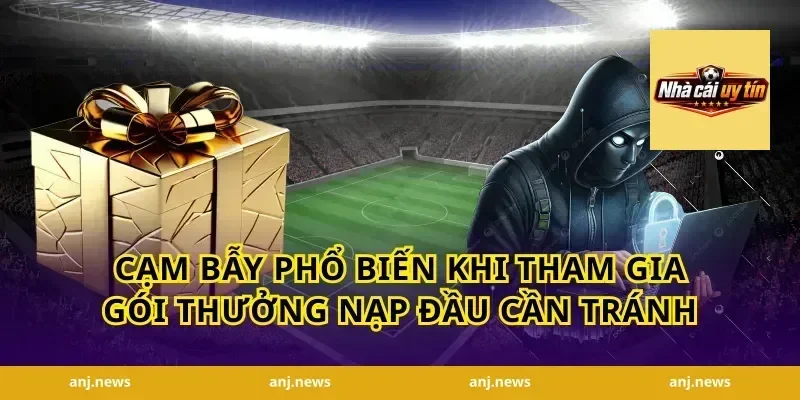 Cạm Bẫy Phổ Biến Khi Tham Gia Gói Thưởng Nạp Đầu Cần Tránh