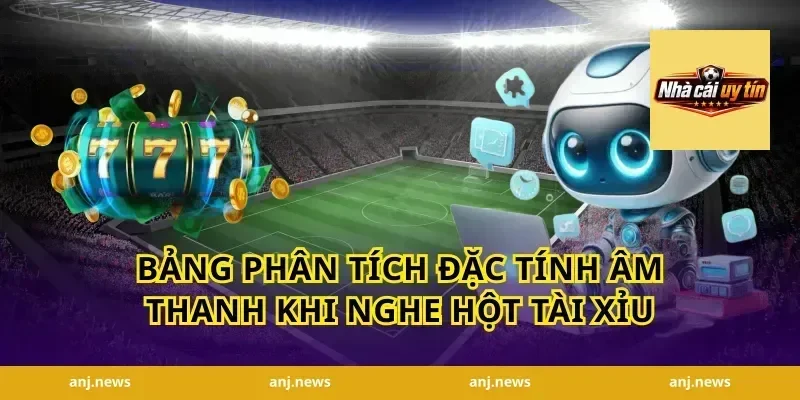 Bảng phân tích đặc tính âm thanh khi nghe hột tài xỉu