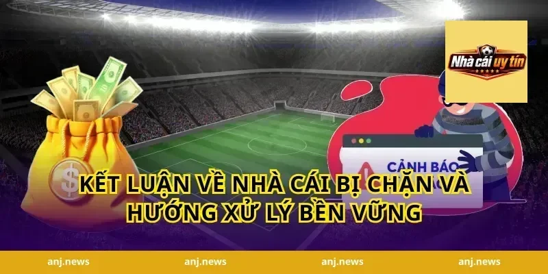 Kết luận về nhà cái bị chặn và hướng xử lý bền vững