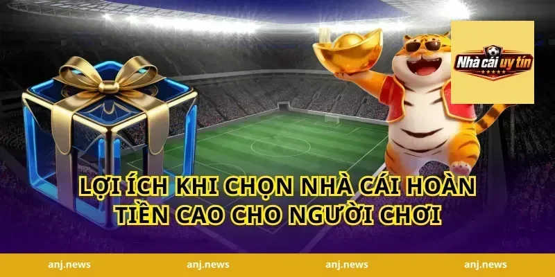 Lợi ích khi chọn nhà cái hoàn tiền cao cho người chơi