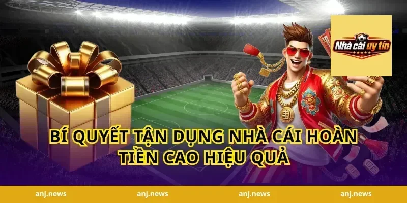 Bí quyết tận dụng nhà cái hoàn tiền cao hiệu quả
