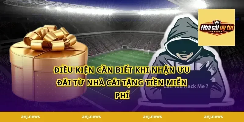 Điều Kiện Cần Biết Khi Nhận Ưu Đãi Từ Nhà Cái Tặng Tiền Miễn Phí