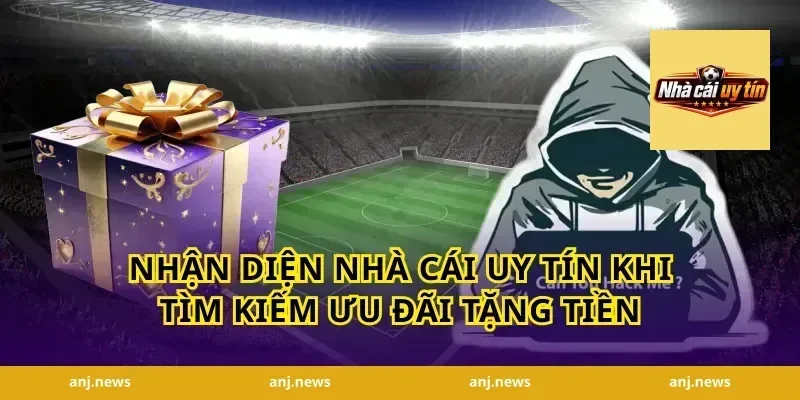 Nhận Diện Nhà Cái Uy Tín Khi Tìm Kiếm Ưu Đãi Tặng Tiền