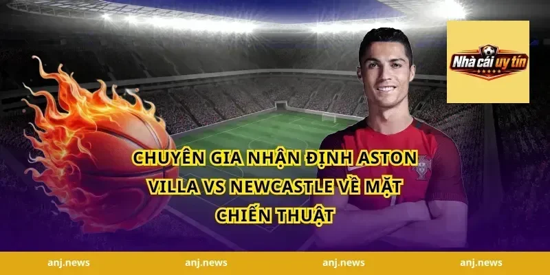 Chuyên gia nhận định Aston Villa vs Newcastle về mặt chiến thuật