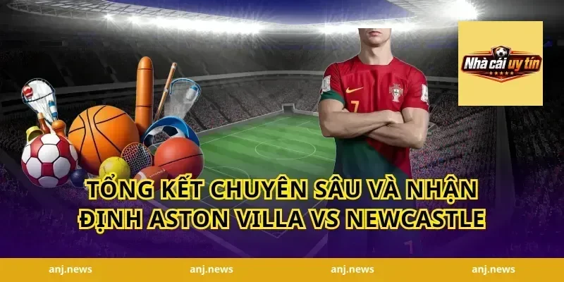 Tổng kết chuyên sâu và nhận định Aston Villa vs Newcastle
