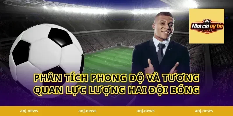 Phân tích phong độ và tương quan lực lượng hai đội bóng