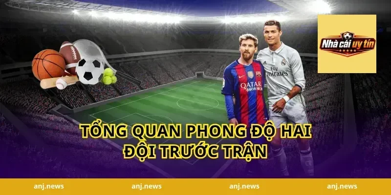 Tổng Quan Phong Độ Hai Đội Trước Trận