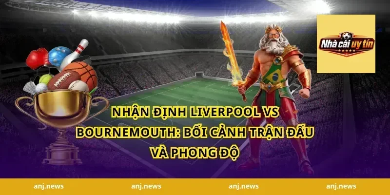 nhận định Liverpool vs Bournemouth: Bối cảnh trận đấu và phong độ