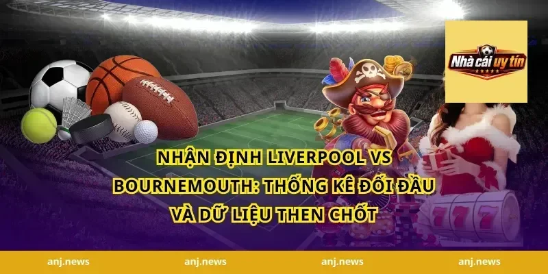 nhận định Liverpool vs Bournemouth: Thống kê đối đầu và dữ liệu then chốt