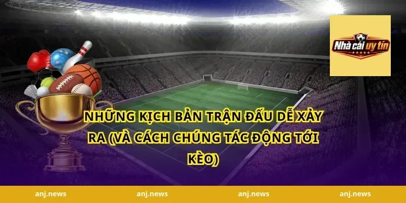 Những kịch bản trận đấu dễ xảy ra (và cách chúng tác động tới kèo)