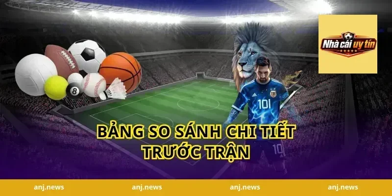 Bảng so sánh chi tiết trước trận
