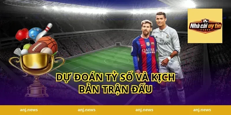 Dự đoán tỷ số và kịch bản trận đấu
