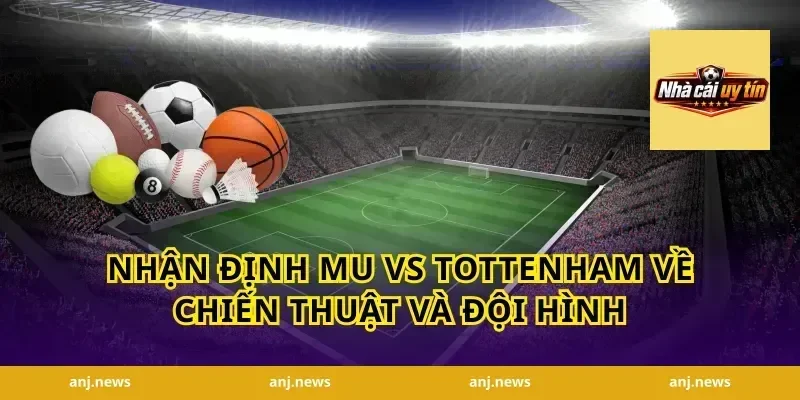Nhận Định MU vs Tottenham Về Chiến Thuật Và Đội Hình