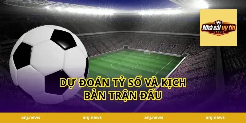 Dự Đoán Tỷ Số và Kịch Bản Trận Đấu