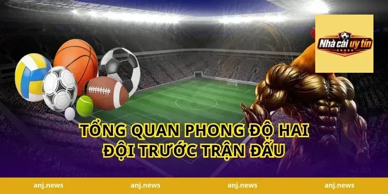 Tổng Quan Phong Độ Hai Đội Trước Trận Đấu