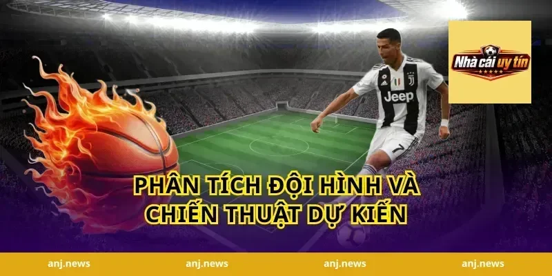 Phân Tích Đội Hình Và Chiến Thuật Dự Kiến