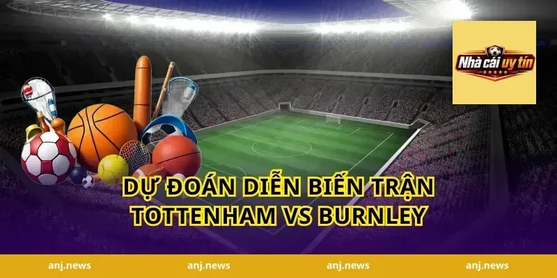 Dự đoán diễn biến trận Tottenham vs Burnley