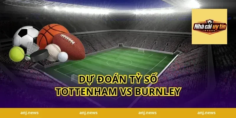 Dự đoán tỷ số Tottenham vs Burnley