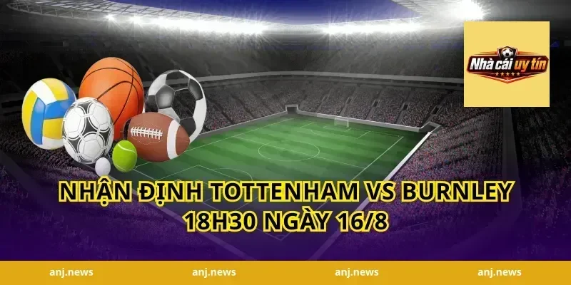 Nhận Định Tottenham vs Burnley 18h30 Ngày 16/8
